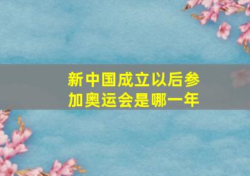 新中国成立以后参加奥运会是哪一年