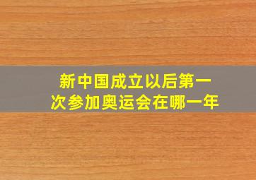 新中国成立以后第一次参加奥运会在哪一年