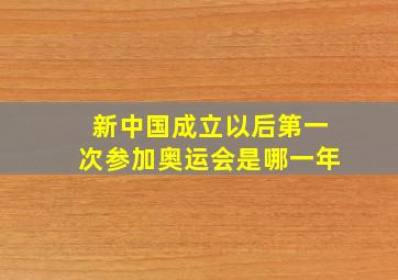 新中国成立以后第一次参加奥运会是哪一年