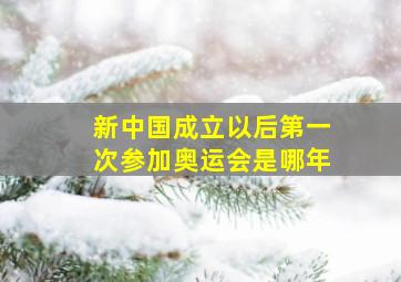 新中国成立以后第一次参加奥运会是哪年