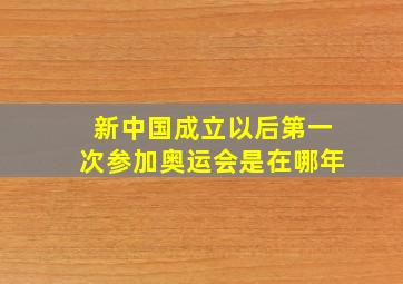 新中国成立以后第一次参加奥运会是在哪年