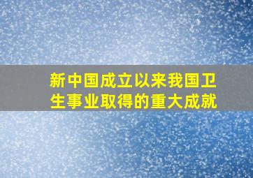 新中国成立以来我国卫生事业取得的重大成就