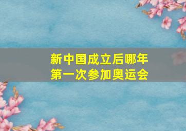 新中国成立后哪年第一次参加奥运会