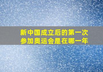 新中国成立后的第一次参加奥运会是在哪一年