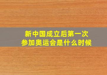 新中国成立后第一次参加奥运会是什么时候