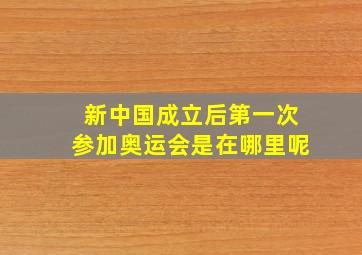 新中国成立后第一次参加奥运会是在哪里呢