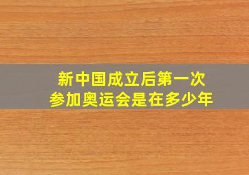 新中国成立后第一次参加奥运会是在多少年