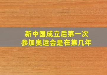 新中国成立后第一次参加奥运会是在第几年