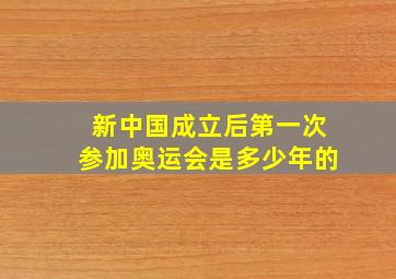 新中国成立后第一次参加奥运会是多少年的