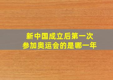 新中国成立后第一次参加奥运会的是哪一年