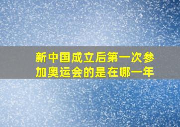 新中国成立后第一次参加奥运会的是在哪一年