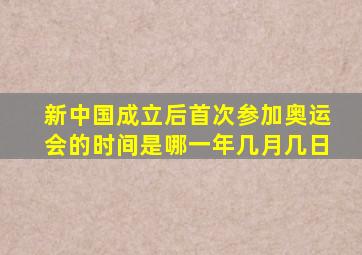 新中国成立后首次参加奥运会的时间是哪一年几月几日