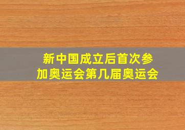 新中国成立后首次参加奥运会第几届奥运会