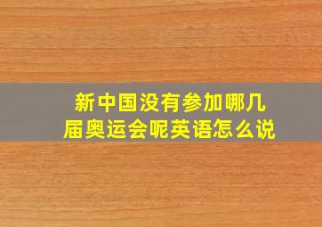 新中国没有参加哪几届奥运会呢英语怎么说