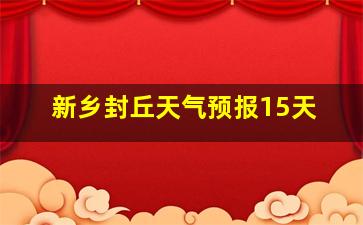 新乡封丘天气预报15天