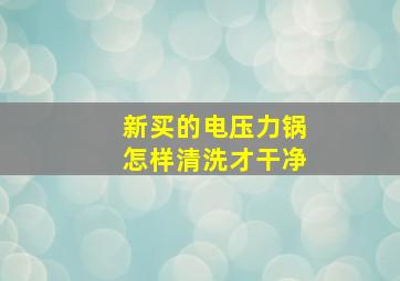 新买的电压力锅怎样清洗才干净