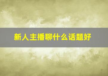 新人主播聊什么话题好