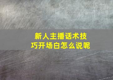 新人主播话术技巧开场白怎么说呢