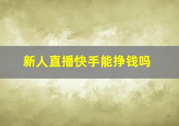 新人直播快手能挣钱吗