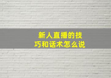 新人直播的技巧和话术怎么说