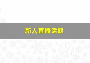 新人直播话题