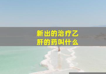 新出的治疗乙肝的药叫什么