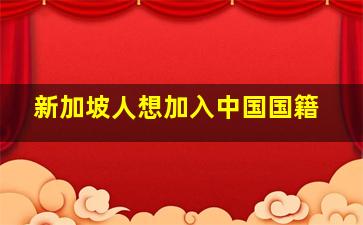 新加坡人想加入中国国籍