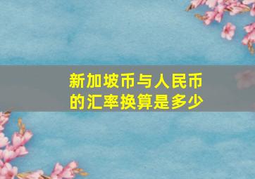 新加坡币与人民币的汇率换算是多少