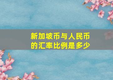 新加坡币与人民币的汇率比例是多少