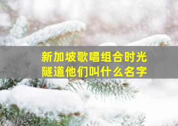 新加坡歌唱组合时光隧道他们叫什么名字