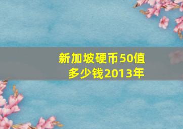 新加坡硬币50值多少钱2013年