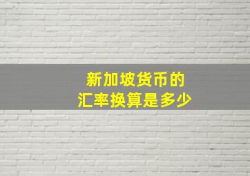 新加坡货币的汇率换算是多少