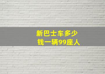 新巴士车多少钱一辆99座人