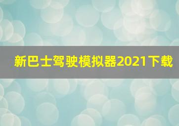 新巴士驾驶模拟器2021下载