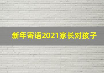 新年寄语2021家长对孩子