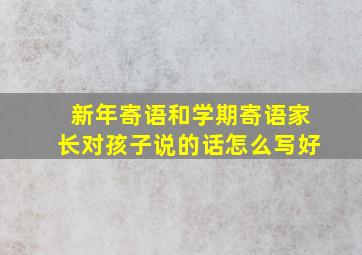 新年寄语和学期寄语家长对孩子说的话怎么写好