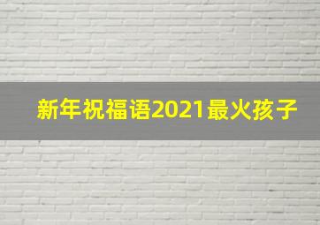 新年祝福语2021最火孩子