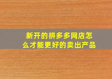 新开的拼多多网店怎么才能更好的卖出产品