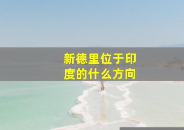 新德里位于印度的什么方向