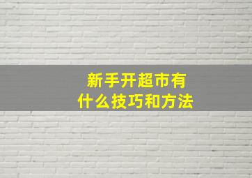 新手开超市有什么技巧和方法