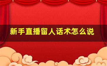 新手直播留人话术怎么说