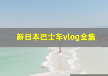 新日本巴士车vlog全集