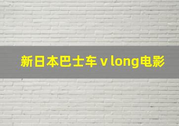 新日本巴士车ⅴlong电影