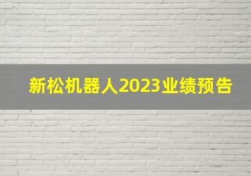 新松机器人2023业绩预告