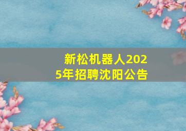 新松机器人2025年招聘沈阳公告