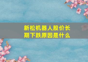 新松机器人股价长期下跌原因是什么