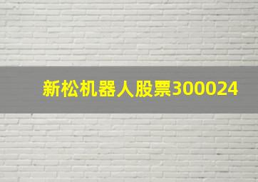 新松机器人股票300024