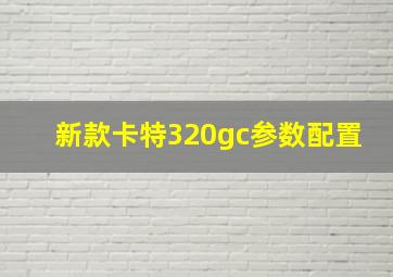 新款卡特320gc参数配置