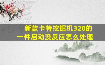 新款卡特挖掘机320的一件启动没反应怎么处理