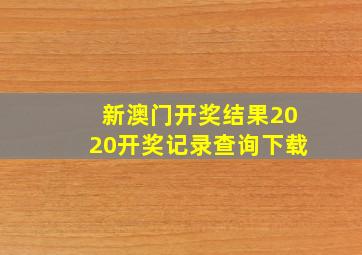 新澳门开奖结果2020开奖记录查询下载